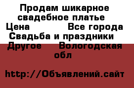 Продам шикарное свадебное платье › Цена ­ 7 000 - Все города Свадьба и праздники » Другое   . Вологодская обл.